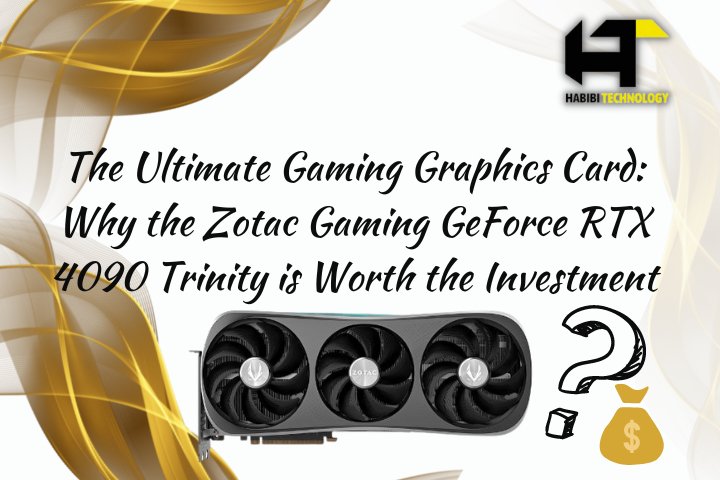 The Ultimate Gaming Graphics Card: Why the Zotac Gaming GeForce RTX 4090 Trinity is Worth the Investment - HABIBI TECHNOLOGY LLC